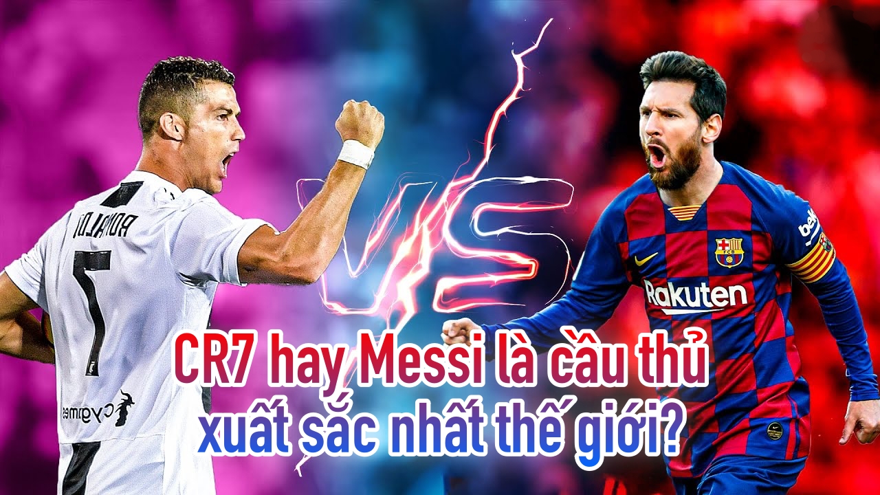 CR7 hay Messi là cầu thủ xuất sắc nhất thế giới?